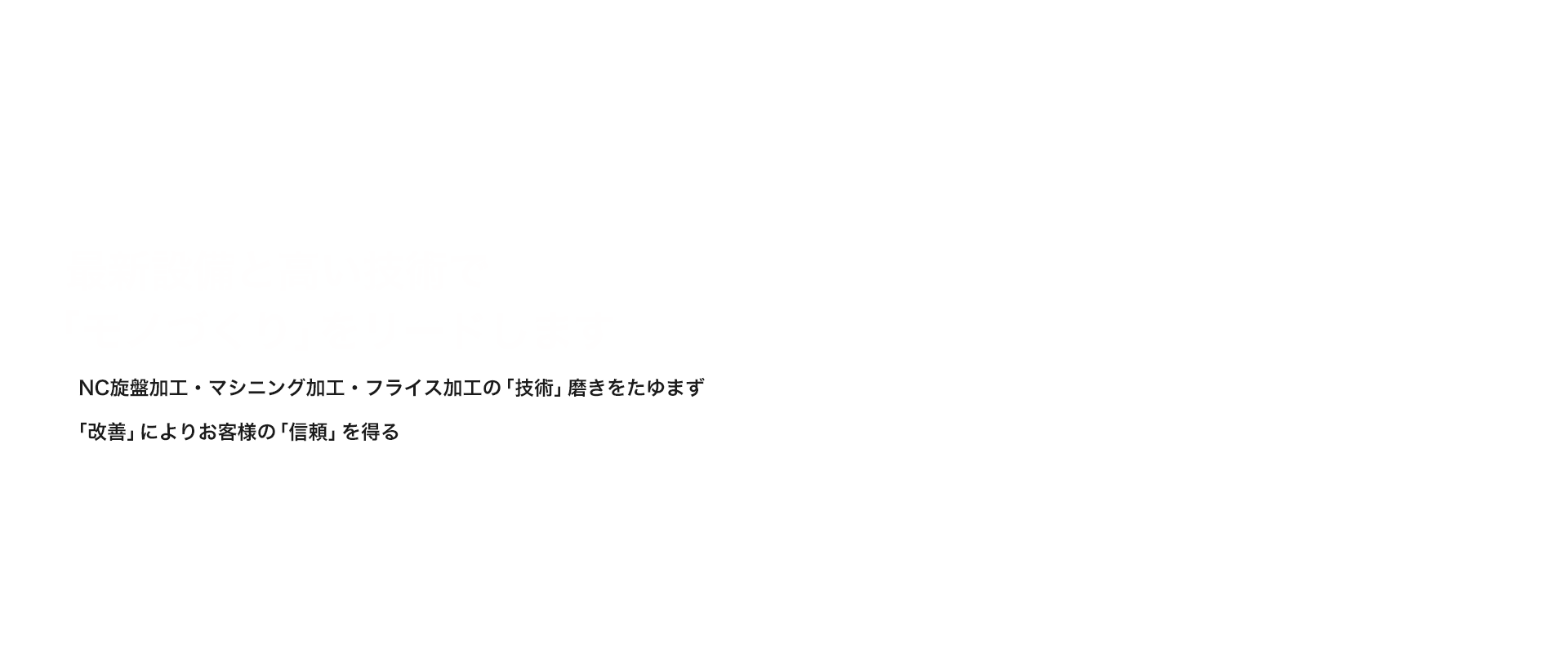 最新設備と高い技術で「モノづくり」をリードします NC旋盤加工・マシニング加工・フライス加工の「技術」磨きをたゆまず、「改善」によりお客様の「信頼」を得る